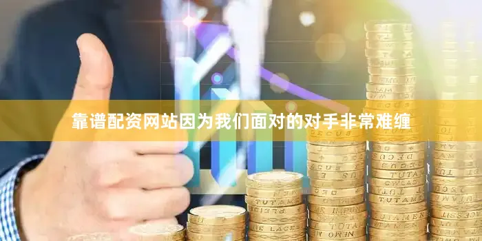 靠谱配资网站因为我们面对的对手非常难缠