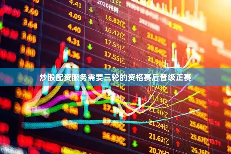 炒股配资服务需要三轮的资格赛后晋级正赛