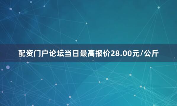 配资门户论坛当日最高报价28.00元/公斤