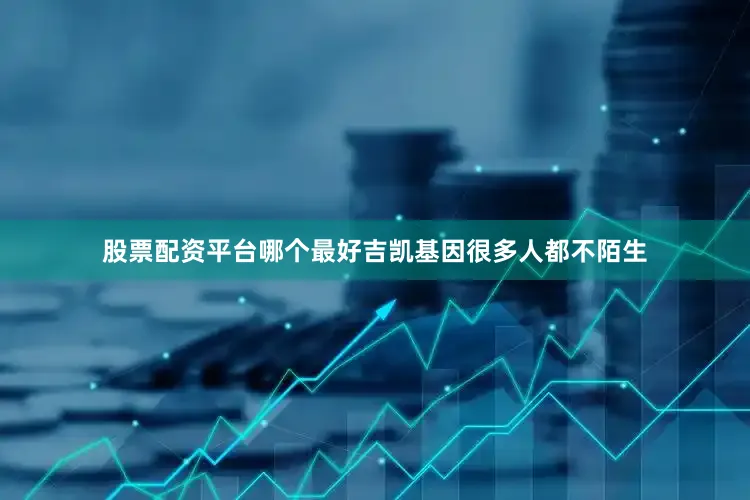 股票配资平台哪个最好吉凯基因很多人都不陌生
