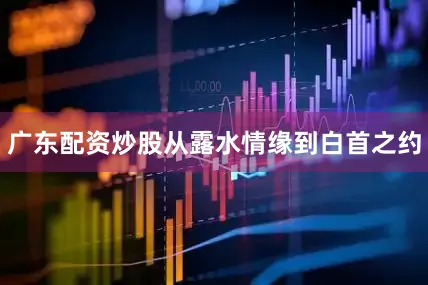 广东配资炒股从露水情缘到白首之约
