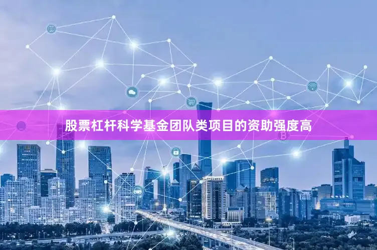 股票杠杆科学基金团队类项目的资助强度高