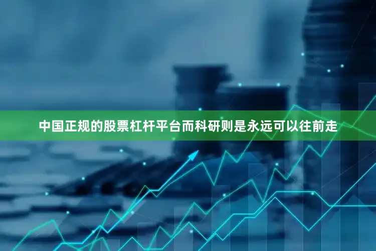 中国正规的股票杠杆平台而科研则是永远可以往前走
