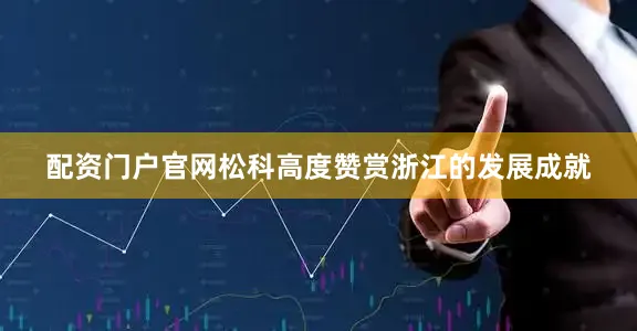 配资门户官网松科高度赞赏浙江的发展成就