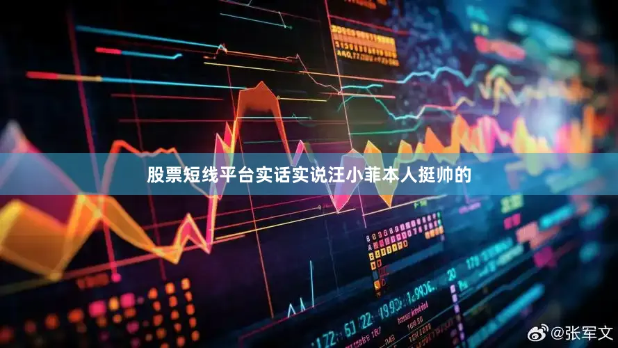 股票短线平台实话实说汪小菲本人挺帅的