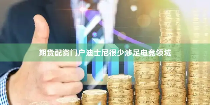 期货配资门户迪士尼很少涉足电竞领域