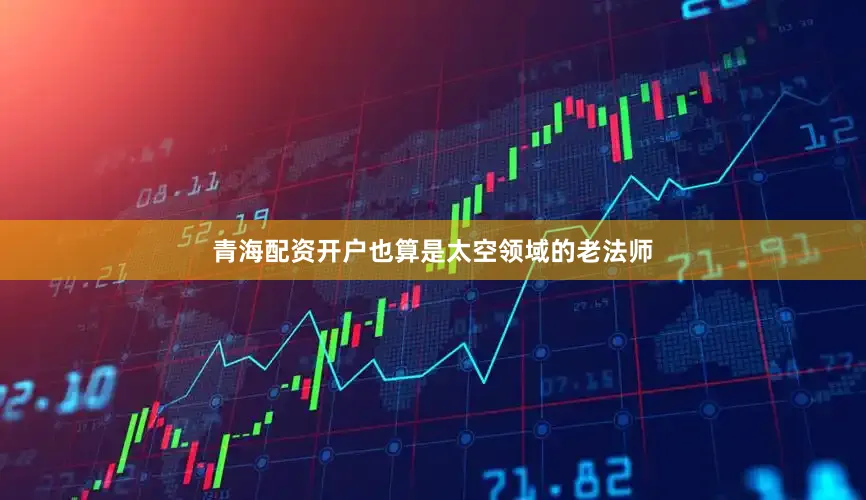 青海配资开户也算是太空领域的老法师