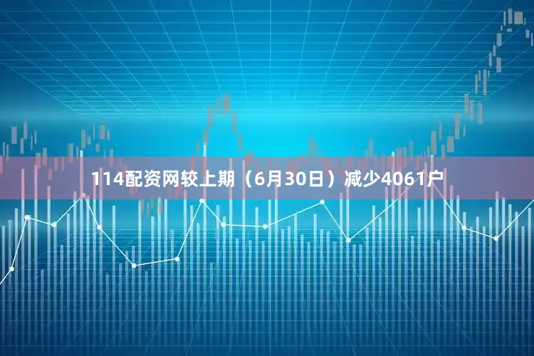 114配资网较上期（6月30日）减少4061户