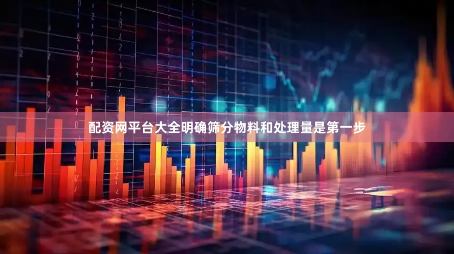 配资网平台大全明确筛分物料和处理量是第一步