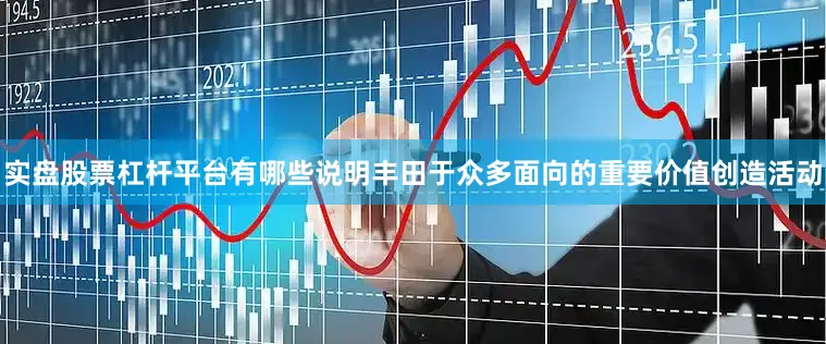 实盘股票杠杆平台有哪些说明丰田于众多面向的重要价值创造活动