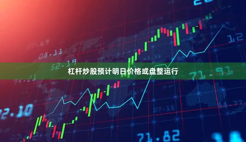 杠杆炒股预计明日价格或盘整运行