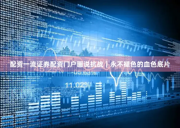 配资一流证券配资门户画说抗战｜永不褪色的血色底片