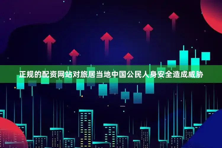 正规的配资网站对旅居当地中国公民人身安全造成威胁