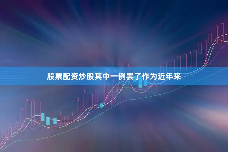股票配资炒股其中一例罢了作为近年来