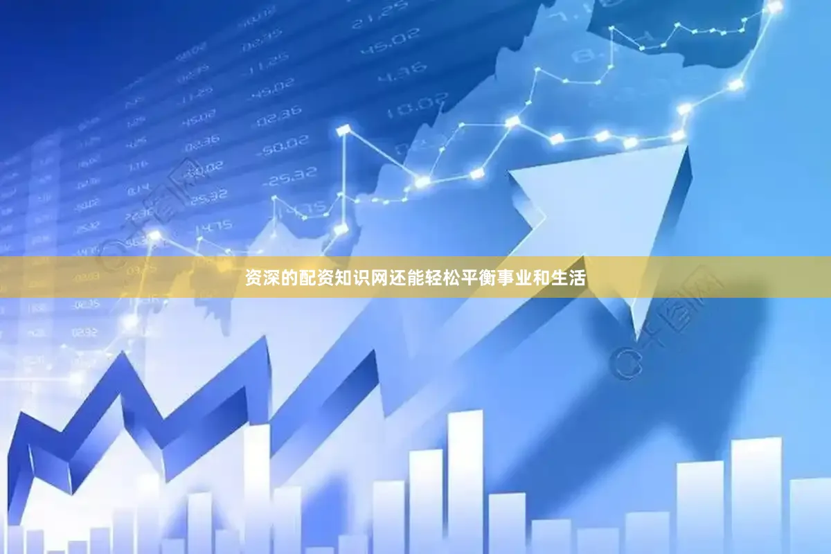 资深的配资知识网还能轻松平衡事业和生活
