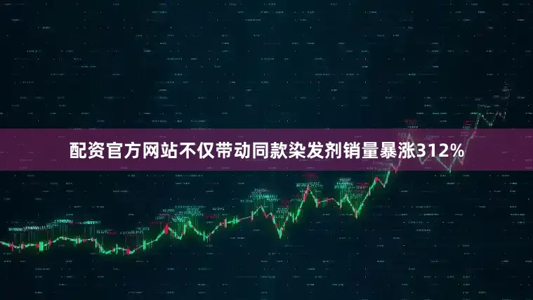 配资官方网站不仅带动同款染发剂销量暴涨312%