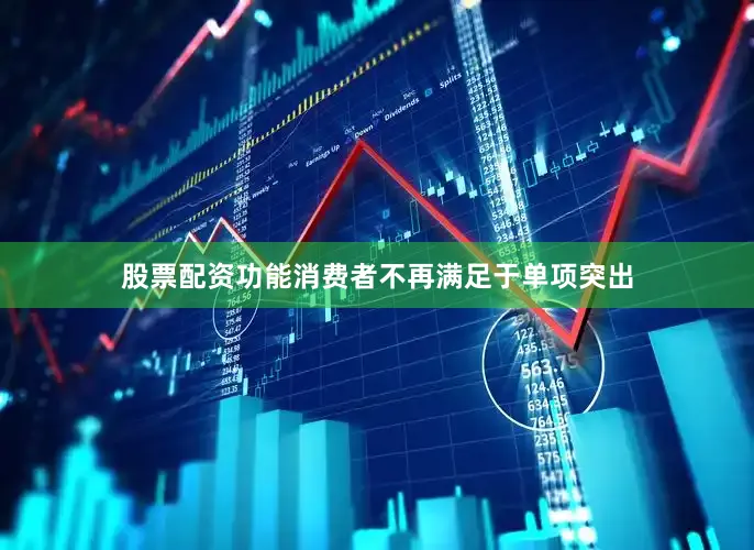 股票配资功能消费者不再满足于单项突出