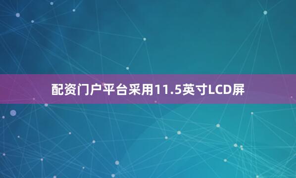 配资门户平台采用11.5英寸LCD屏