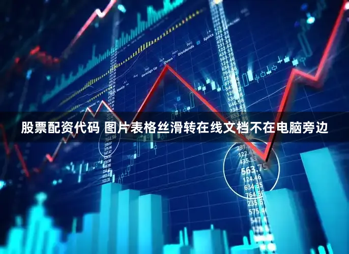 股票配资代码 图片表格丝滑转在线文档　　不在电脑旁边