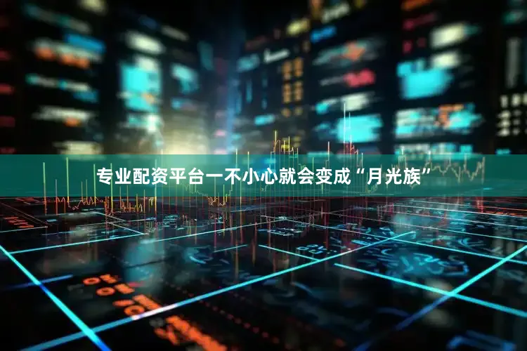 专业配资平台一不小心就会变成“月光族”
