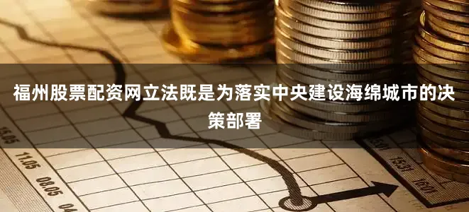 福州股票配资网立法既是为落实中央建设海绵城市的决策部署