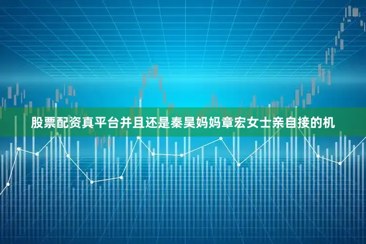 股票配资真平台并且还是秦昊妈妈章宏女士亲自接的机