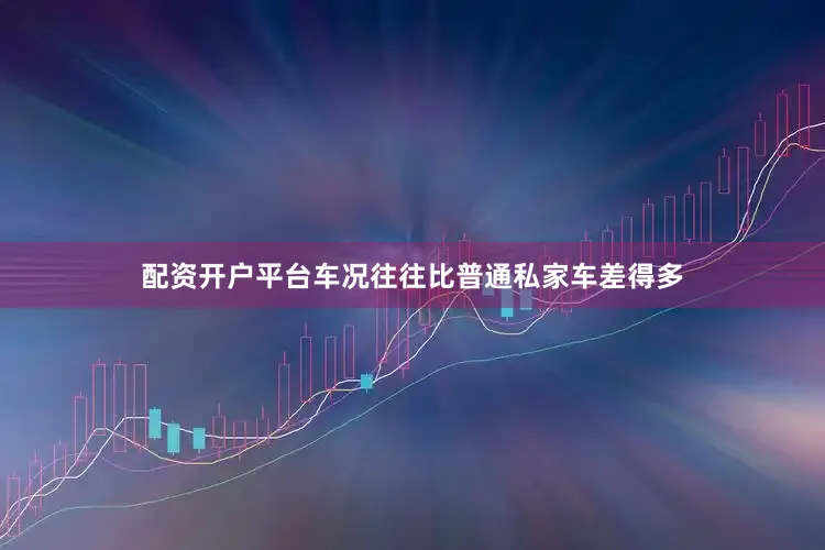 配资开户平台车况往往比普通私家车差得多