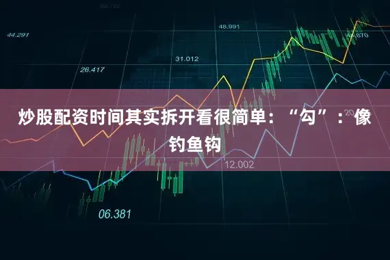 炒股配资时间其实拆开看很简单：“勾” ：像钓鱼钩