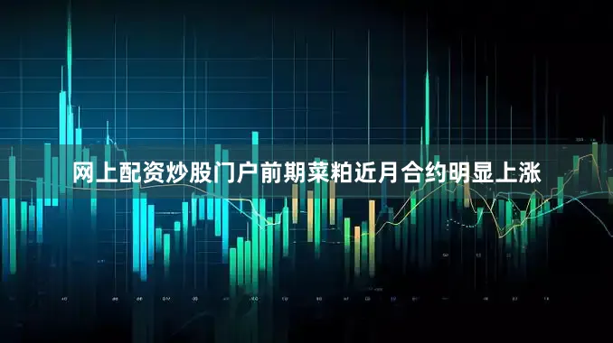 网上配资炒股门户前期菜粕近月合约明显上涨