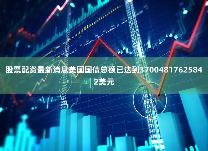 股票配资最新消息美国国债总额已达到37004817625842美元