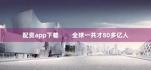配资app下载        全球一共才80多亿人