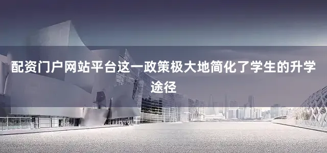 配资门户网站平台这一政策极大地简化了学生的升学途径