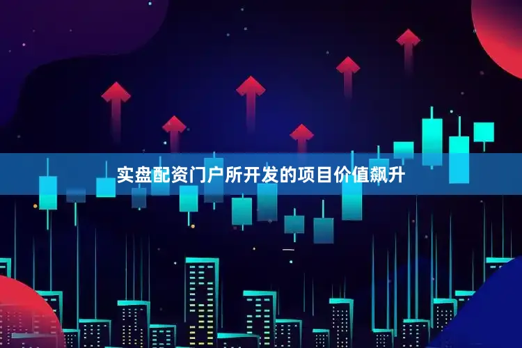 实盘配资门户所开发的项目价值飙升