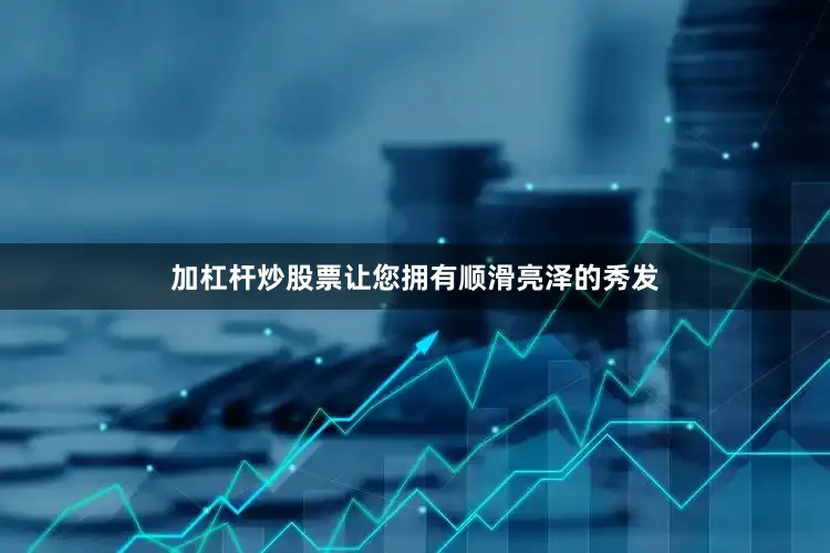 加杠杆炒股票让您拥有顺滑亮泽的秀发