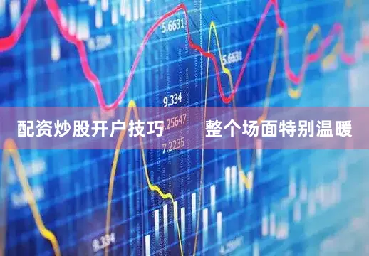配资炒股开户技巧        整个场面特别温暖