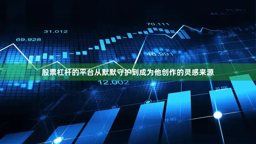 股票杠杆的平台从默默守护到成为他创作的灵感来源