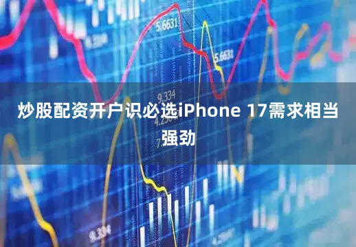 炒股配资开户识必选iPhone 17需求相当强劲