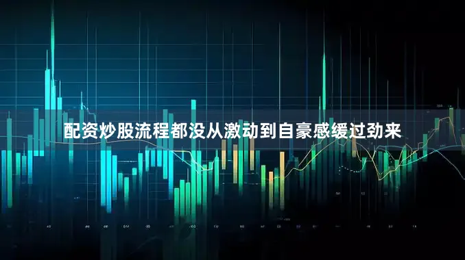 配资炒股流程都没从激动到自豪感缓过劲来