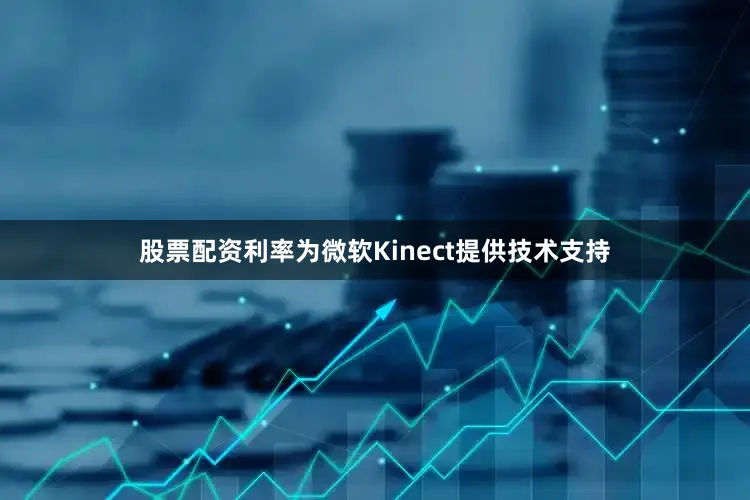 股票配资利率为微软Kinect提供技术支持