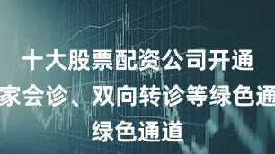 十大股票配资公司开通专家会诊、双向转诊等绿色通道