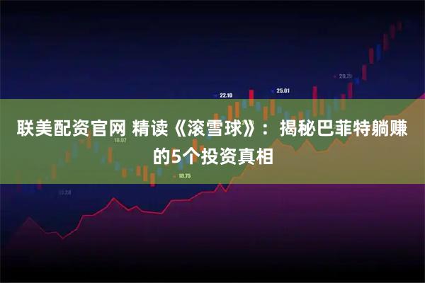 联美配资官网 精读《滚雪球》：揭秘巴菲特躺赚的5个投资真相