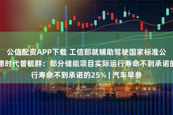 公信配资APP下载 工信部就辅助驾驶国家标准公开征求意见；宁德时代曾毓群：部分储能项目实际运行寿命不到承诺的25% | 汽车早参