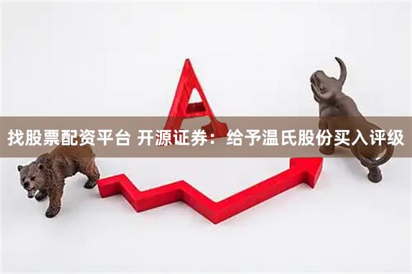 找股票配资平台 开源证券：给予温氏股份买入评级