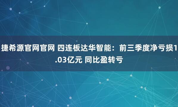捷希源官网官网 四连板达华智能：前三季度净亏损1.03亿元 同比盈转亏