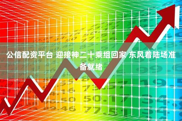公信配资平台 迎接神二十乘组回家 东风着陆场准备就绪