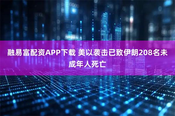 融易富配资APP下载 美以袭击已致伊朗208名未成年人死亡