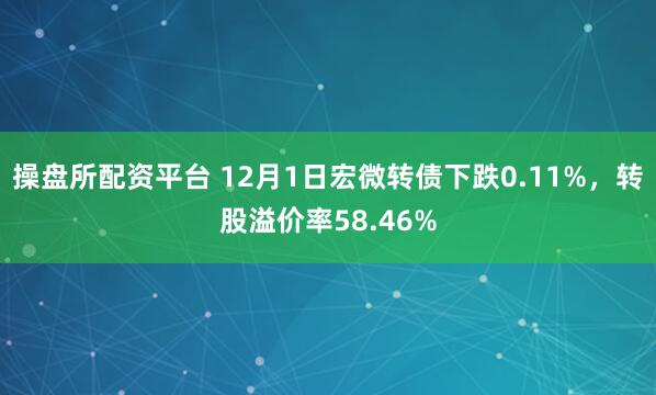 操盘所配资平台 12月1日宏微转债下跌0.11%，转股溢价率58.46%