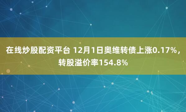 在线炒股配资平台 12月1日奥维转债上涨0.17%，转股溢价率154.8%