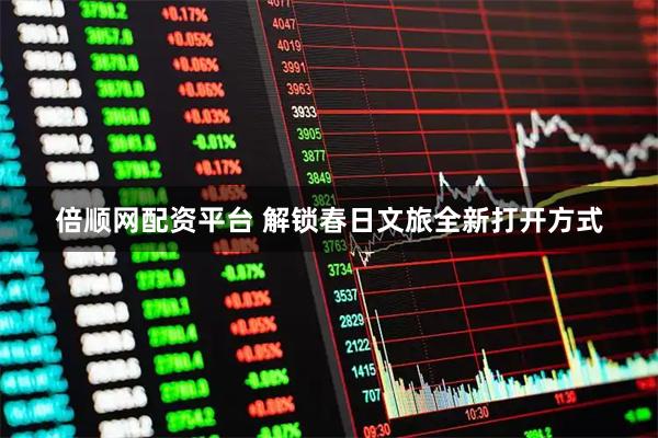 倍顺网配资平台 解锁春日文旅全新打开方式