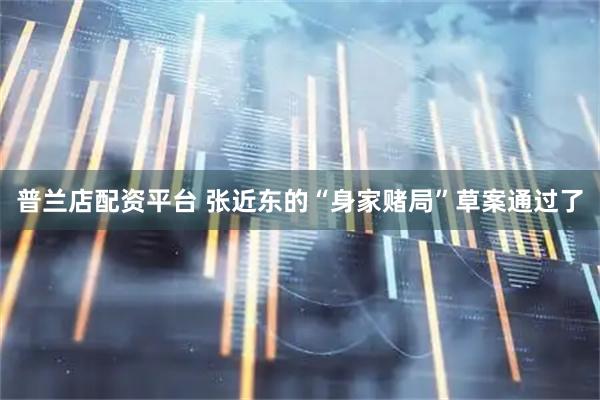 普兰店配资平台 张近东的“身家赌局”草案通过了